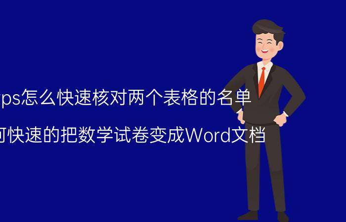 wps怎么快速核对两个表格的名单 如何快速的把数学试卷变成Word文档？